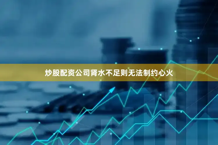 炒股配资公司肾水不足则无法制约心火