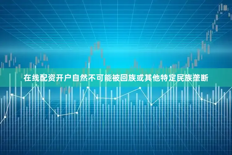 在线配资开户自然不可能被回族或其他特定民族垄断