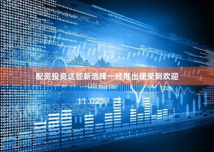 配资投资这些新选择一经推出便受到欢迎