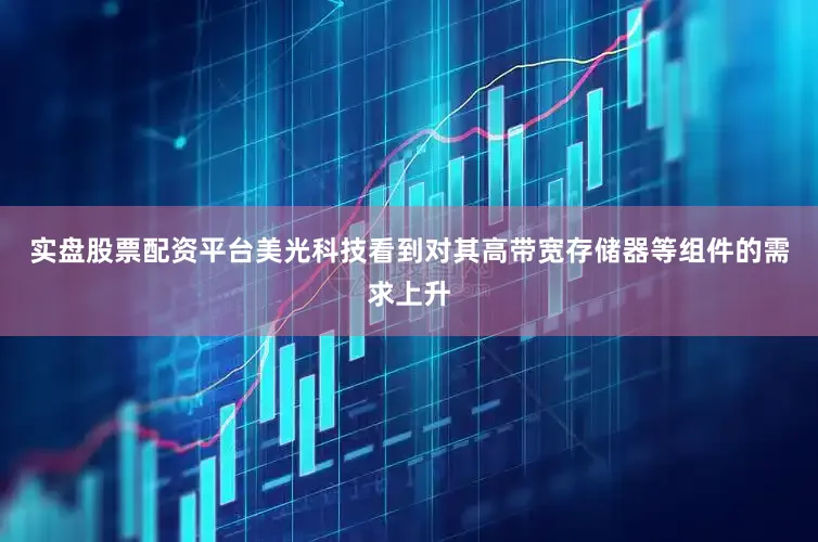 实盘股票配资平台　　美光科技看到对其高带宽存储器等组件的需求上升