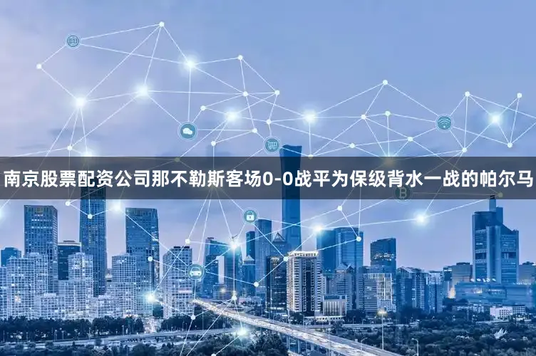 南京股票配资公司那不勒斯客场0-0战平为保级背水一战的帕尔马