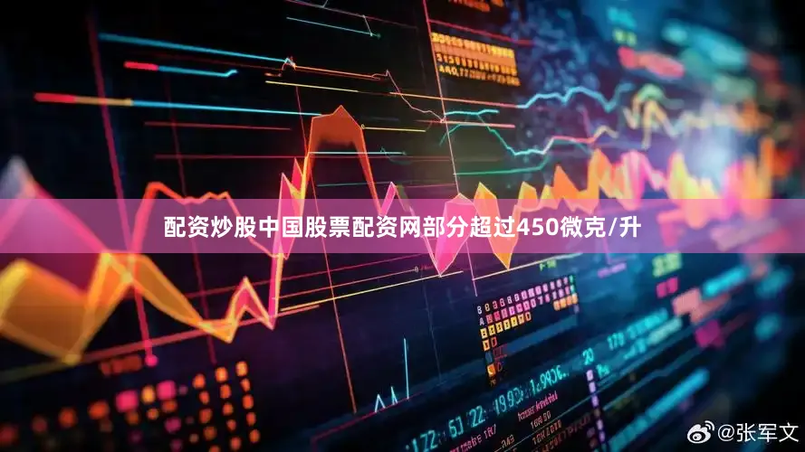 配资炒股中国股票配资网部分超过450微克/升