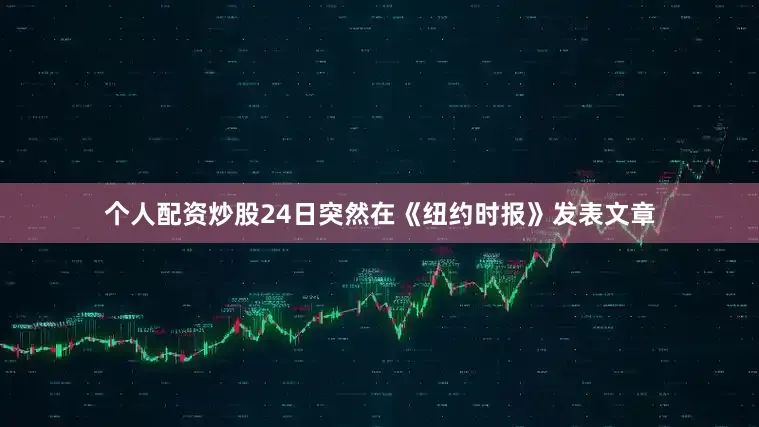 个人配资炒股24日突然在《纽约时报》发表文章