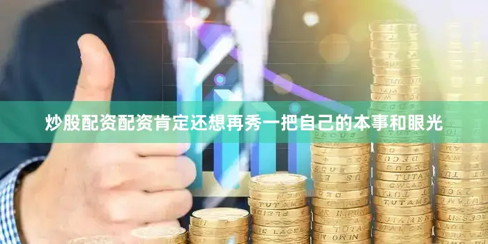 炒股配资配资肯定还想再秀一把自己的本事和眼光