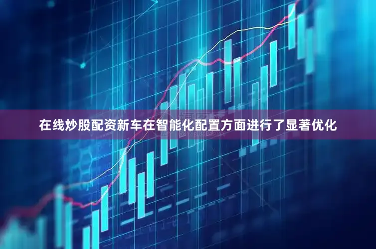 在线炒股配资新车在智能化配置方面进行了显著优化