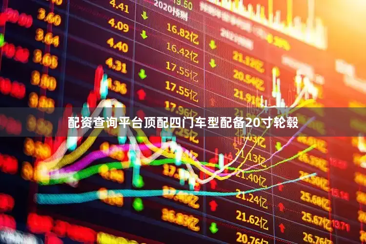 配资查询平台顶配四门车型配备20寸轮毂