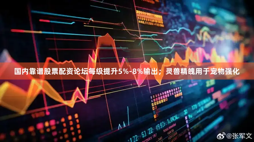国内靠谱股票配资论坛每级提升5%-8%输出；灵兽精魄用于宠物强化