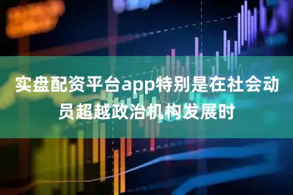 实盘配资平台app特别是在社会动员超越政治机构发展时