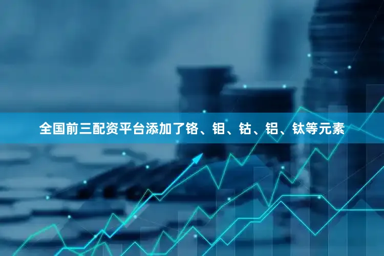全国前三配资平台添加了铬、钼、钴、铝、钛等元素