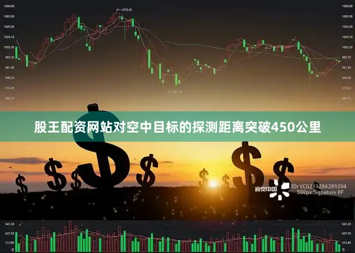 股王配资网站对空中目标的探测距离突破450公里