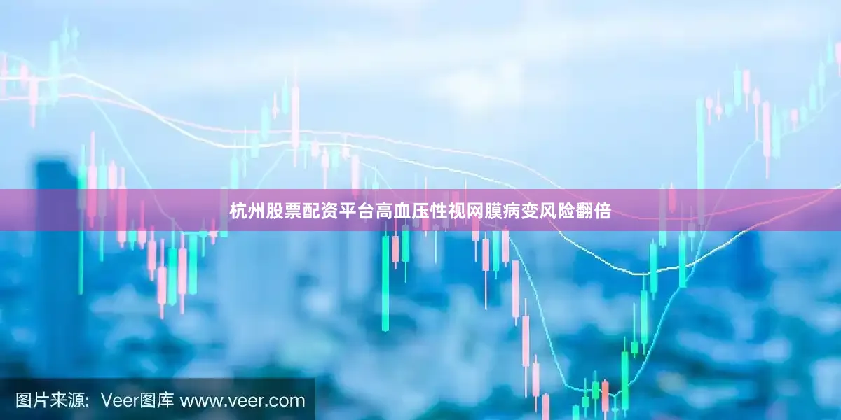 杭州股票配资平台高血压性视网膜病变风险翻倍