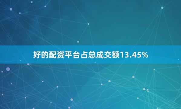 好的配资平台占总成交额13.45%