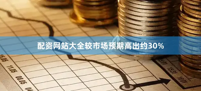 配资网站大全较市场预期高出约30%