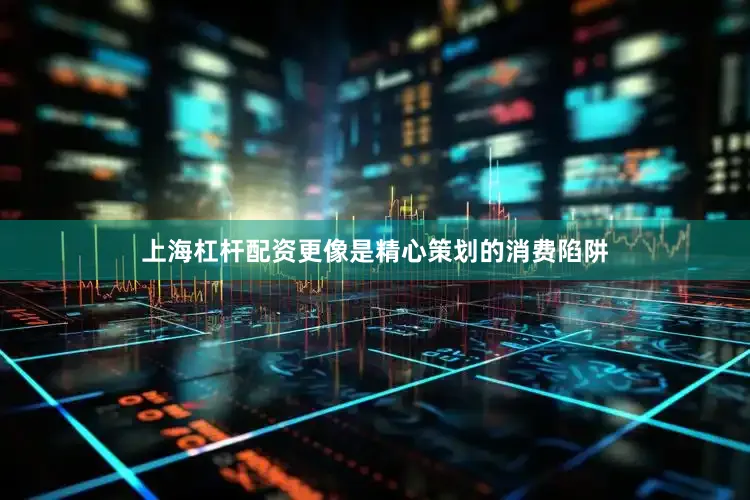 上海杠杆配资更像是精心策划的消费陷阱