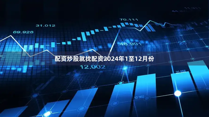 配资炒股就找配资　　2024年1至12月份