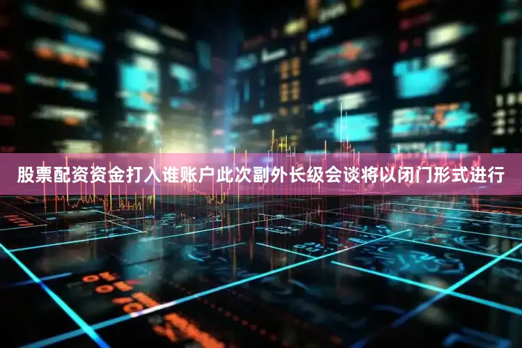 股票配资资金打入谁账户此次副外长级会谈将以闭门形式进行