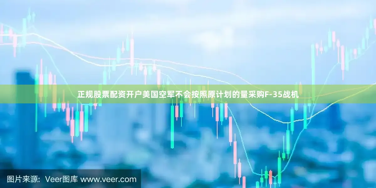 正规股票配资开户美国空军不会按照原计划的量采购F-35战机