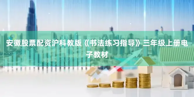 安徽股票配资沪科教版《书法练习指导》三年级上册电子教材
