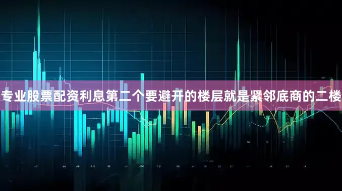 专业股票配资利息第二个要避开的楼层就是紧邻底商的二楼
