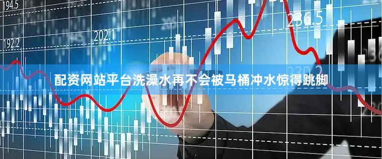 配资网站平台洗澡水再不会被马桶冲水惊得跳脚