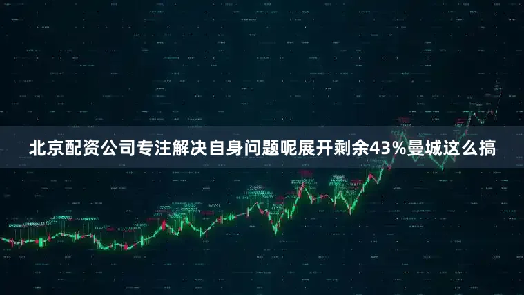 北京配资公司专注解决自身问题呢展开剩余43%曼城这么搞