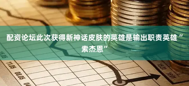 配资论坛此次获得新神话皮肤的英雄是输出职责英雄“索杰恩”