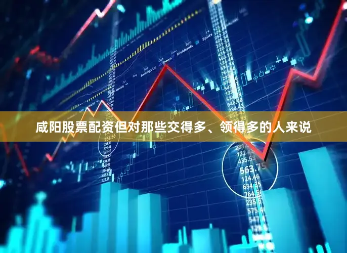 咸阳股票配资但对那些交得多、领得多的人来说