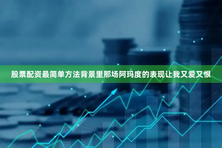 股票配资最简单方法背景里那场阿玛度的表现让我又爱又恨