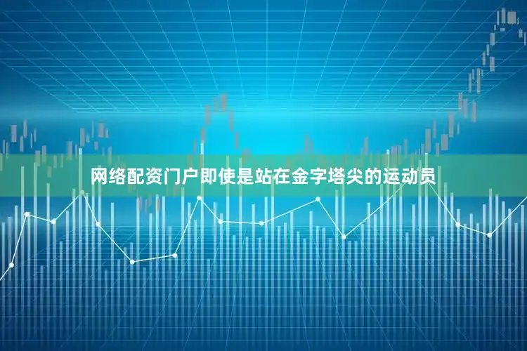网络配资门户即使是站在金字塔尖的运动员