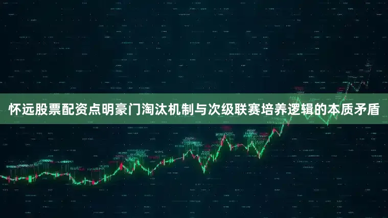 怀远股票配资点明豪门淘汰机制与次级联赛培养逻辑的本质矛盾