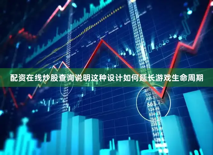配资在线炒股查询说明这种设计如何延长游戏生命周期