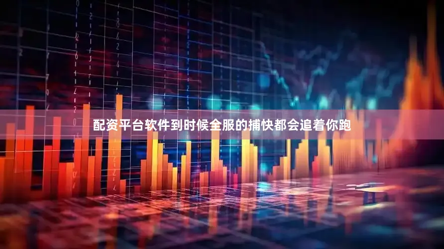 配资平台软件到时候全服的捕快都会追着你跑