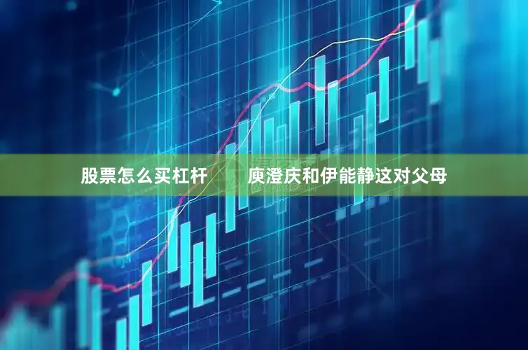 股票怎么买杠杆        庾澄庆和伊能静这对父母