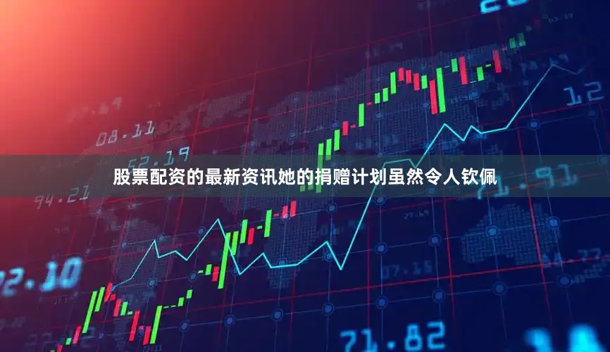 股票配资的最新资讯她的捐赠计划虽然令人钦佩
