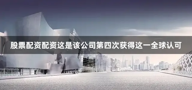 股票配资配资这是该公司第四次获得这一全球认可