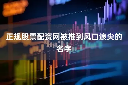 正规股票配资网被推到风口浪尖的名字