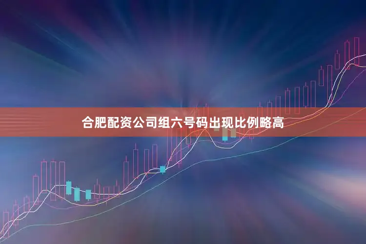 合肥配资公司组六号码出现比例略高