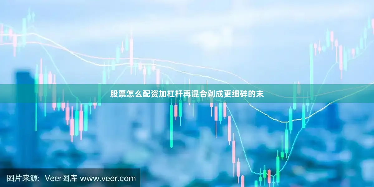 股票怎么配资加杠杆再混合剁成更细碎的末